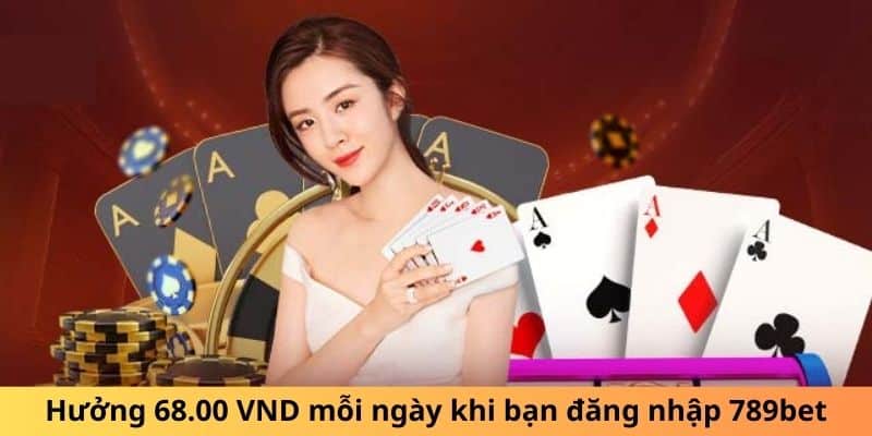 Hưởng 68.00 VND mỗi ngày khi bạn đăng nhập 789bet